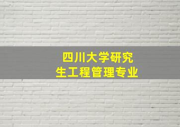 四川大学研究生工程管理专业