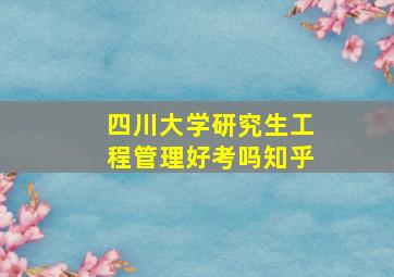 四川大学研究生工程管理好考吗知乎