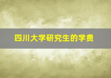 四川大学研究生的学费