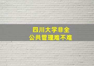 四川大学非全公共管理难不难