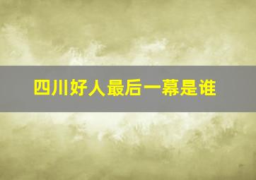 四川好人最后一幕是谁