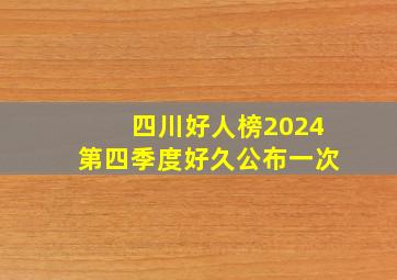 四川好人榜2024第四季度好久公布一次