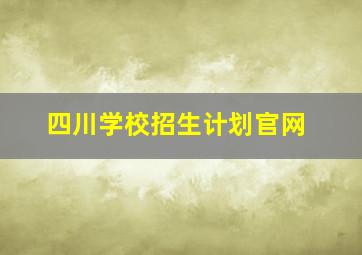 四川学校招生计划官网