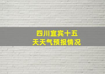 四川宜宾十五天天气预报情况