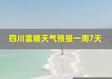 四川富顺天气预报一周7天