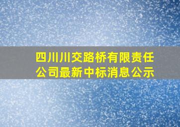 四川川交路桥有限责任公司最新中标消息公示