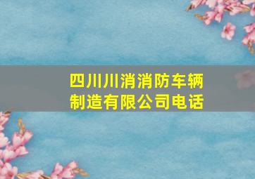 四川川消消防车辆制造有限公司电话