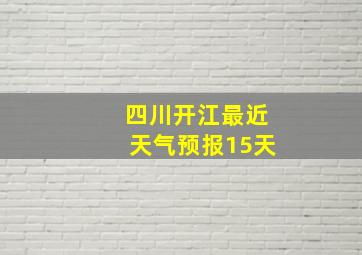 四川开江最近天气预报15天