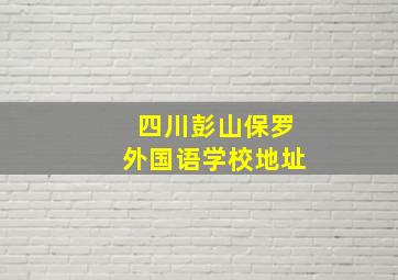 四川彭山保罗外国语学校地址