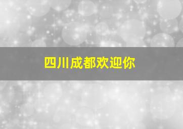 四川成都欢迎你