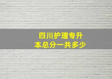 四川护理专升本总分一共多少