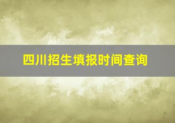 四川招生填报时间查询