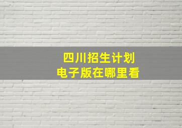 四川招生计划电子版在哪里看