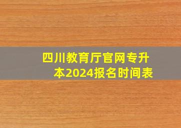 四川教育厅官网专升本2024报名时间表