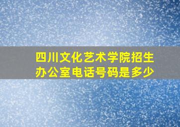 四川文化艺术学院招生办公室电话号码是多少