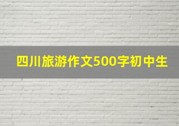 四川旅游作文500字初中生