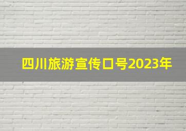 四川旅游宣传口号2023年