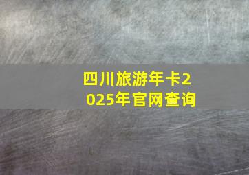 四川旅游年卡2025年官网查询