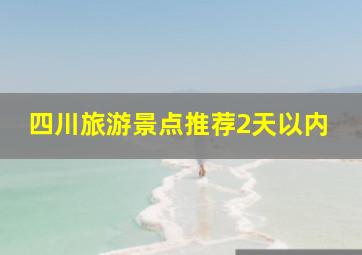 四川旅游景点推荐2天以内