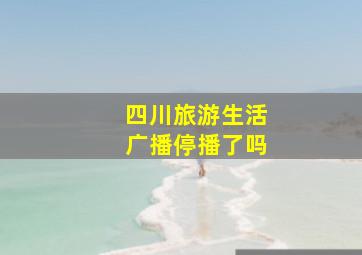 四川旅游生活广播停播了吗