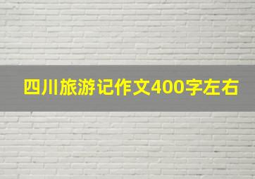 四川旅游记作文400字左右