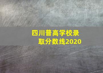 四川普高学校录取分数线2020