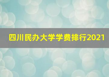 四川民办大学学费排行2021