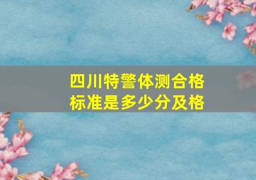 四川特警体测合格标准是多少分及格