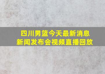 四川男篮今天最新消息新闻发布会视频直播回放