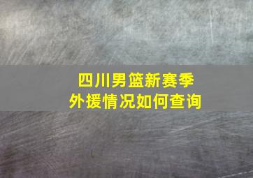 四川男篮新赛季外援情况如何查询