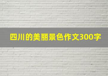 四川的美丽景色作文300字