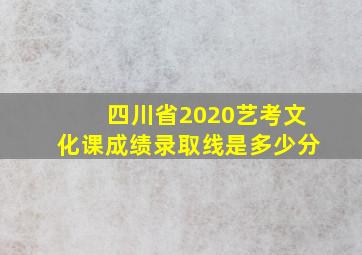 四川省2020艺考文化课成绩录取线是多少分