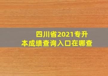 四川省2021专升本成绩查询入口在哪查