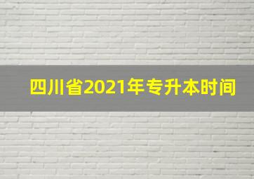 四川省2021年专升本时间