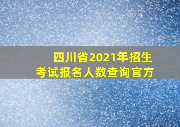 四川省2021年招生考试报名人数查询官方