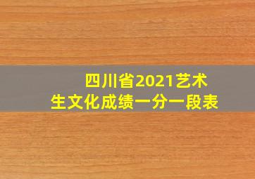 四川省2021艺术生文化成绩一分一段表