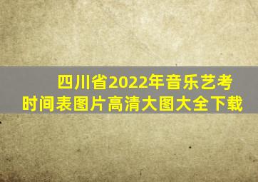 四川省2022年音乐艺考时间表图片高清大图大全下载