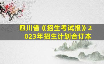 四川省《招生考试报》2023年招生计划合订本