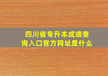 四川省专升本成绩查询入口官方网址是什么