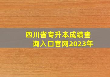 四川省专升本成绩查询入口官网2023年