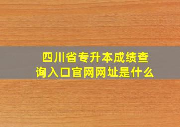 四川省专升本成绩查询入口官网网址是什么