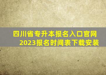 四川省专升本报名入口官网2023报名时间表下载安装