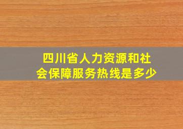 四川省人力资源和社会保障服务热线是多少