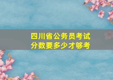 四川省公务员考试分数要多少才够考