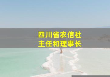 四川省农信社主任和理事长