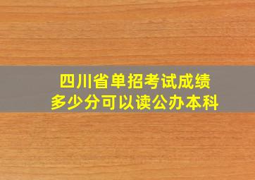 四川省单招考试成绩多少分可以读公办本科