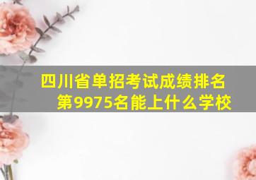 四川省单招考试成绩排名第9975名能上什么学校