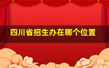 四川省招生办在哪个位置