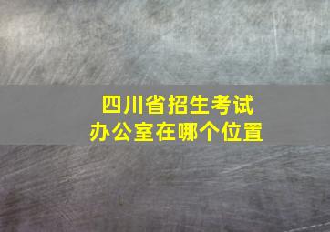 四川省招生考试办公室在哪个位置