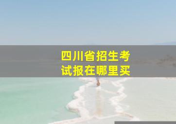 四川省招生考试报在哪里买